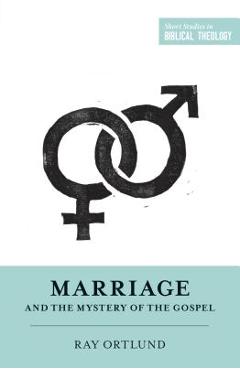 Marriage and the Mystery of the Gospel - Raymond C. Ortlund Jr