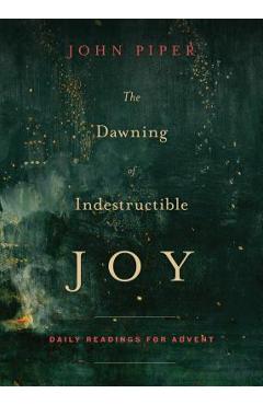 The Dawning of Indestructible Joy: Daily Readings for Advent - John Piper