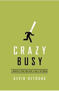 Crazy Busy: A (Mercifully) Short Book about a (Really) Big Problem - Kevin Deyoung