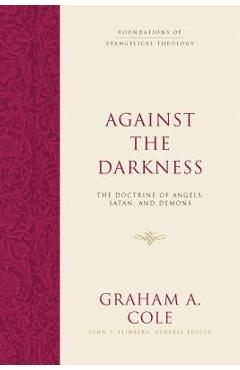 Against the Darkness: The Doctrine of Angels, Satan, and Demons - Graham A. Cole