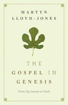 The Gospel in Genesis: From Fig Leaves to Faith - Martyn Lloyd-jones