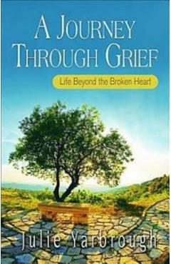 A Journey Through Grief: Life Beyond the Broken Heart - Julie Yarbrough