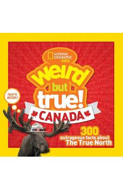 Weird But True Canada: 300 Outrageous Facts about the True North - Chelsea Lin