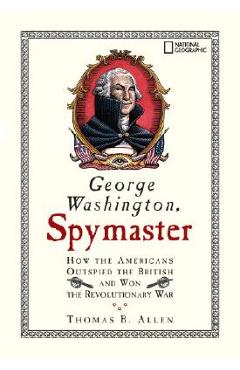 George Washington, Spymaster: How the Americans Outspied the British and Won the Revolutionary War - Thomas B. Allen
