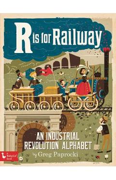 Is for Railway: An Industrial Revoluti: An Industrial Revolution Alphabet - Greg Paprocki