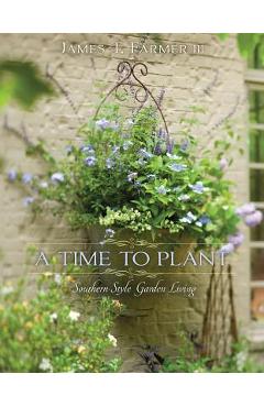 A Time to Plant: Southern-Style Garden Living - James T. Farmer