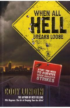 When All Hell Breaks Loose: Stuff You Need to Survive When Disaster Strikes - Cody Lundin