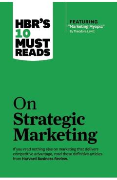 Hbr's 10 Must Reads on Strategic Marketing (with Featured Article marketing Myopia, by Theodore Levitt) - Harvard Business Review