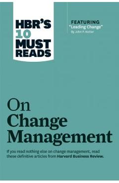 Hbr\'s 10 Must Reads on Change Management (Including Featured Article leading Change, by John P. Kotter) - Harvard Business Review