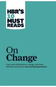 Hbr's 10 Must Reads on Change Management (Including Featured Article leading Change, by John P. Kotter) - Harvard Business Review