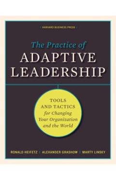 The Practice of Adaptive Leadership: Tools and Tactics for Changing Your Organization and the World - Ronald A. Heifetz