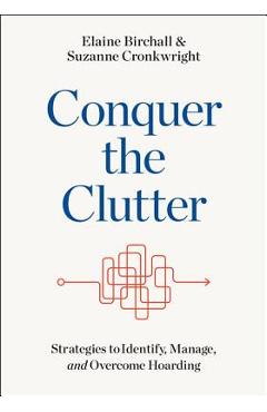Conquer the clutter: strategies to identify, manage, and overcome hoarding - elaine birchall