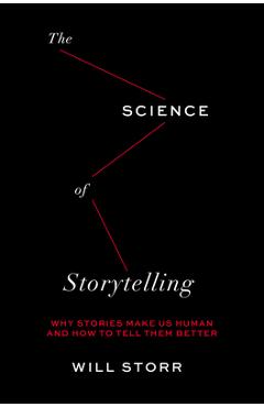 The Science of Storytelling: Why Stories Make Us Human and How to Tell Them Better - Will Storr