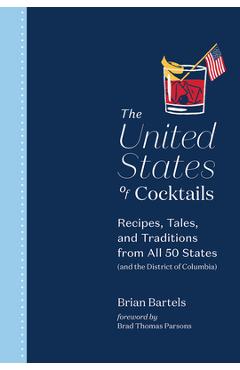 The United States of Cocktails: Recipes, Tales, and Traditions from All 50 States (and the District of Columbia) - Brian Bartels