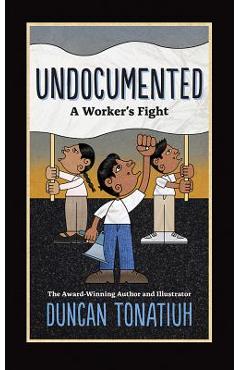 Undocumented: A Worker\'s Fight - Duncan Tonatiuh