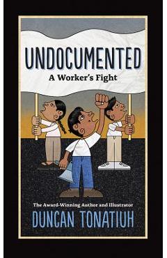 Undocumented: a worker's fight - duncan tonatiuh
