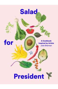 Salad for President: A Cookbook Inspired by Artists - Julia Sherman