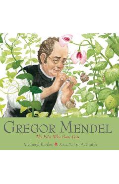 Gregor Mendel: The Friar Who Grew Peas - Cheryl Bardoe