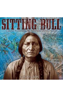 Sitting Bull: Lakota Warrior and Defender of His People - S. D. Nelson