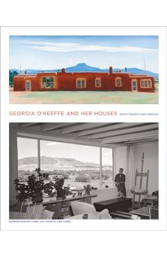 Georgia O'Keeffe and Her Houses: Ghost Ranch and Abiquiu: Ghost Ranch and Abiquiu - Barbara Buhler Lynes