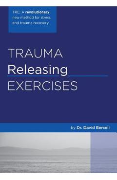 Trauma Releasing Exercises (TRE): : A revolutionary new method for stress/trauma recovery. - David Berceli