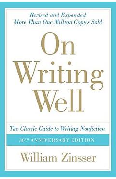 On Writing Well: The Classic Guide to Writing Nonfiction: The Classic Guide to Writing Nonfiction - William Zinsser