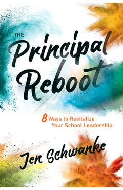 The Principal Reboot: 8 Ways to Revitalize Your School Leadership - Jen Schwanke