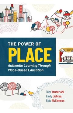 The Power of Place: Authentic Learning Through Place-Based Education - Tom Vander Ark