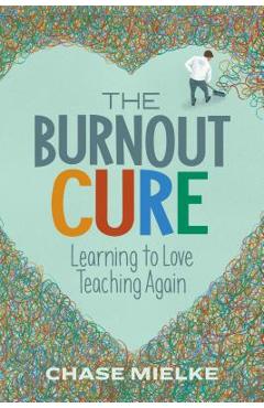 The Burnout Cure: Learning to Love Teaching Again - Chase Mielke