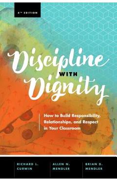 Discipline with Dignity, 4th Edition: How to Build Responsibility, Relationships, and Respect in Your Classroom - Richard L. Curwin