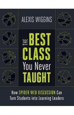 The Best Class You Never Taught: How Spider Web Discussion Can Turn Students Into Learning Leaders - Alexis Wiggins