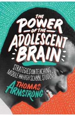 The Power of the Adolescent Brain: Strategies for Teaching Middle and High School Students - Thomas Armstrong