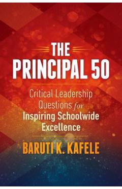 The Principal 50: Critical Leadership Questions for Inspiring Schoolwide Excellence - Baruti K. Kafele