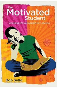 Motivated Student: Unlocking the Enthusiasm for Learning - Robert A. Sullo