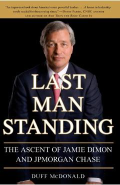 Last Man Standing: The Ascent of Jamie Dimon and JPMorgan Chase - Duff Mcdonald