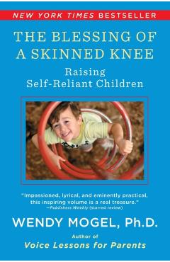 Blessing of a Skinned Knee: Using Timeless Teachings to Raise Self-Reliant Children - Wendy Mogel