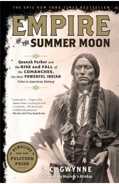 Empire of the Summer Moon: Quanah Parker and the Rise and Fall of the Comanches, the Most Powerful Indian Tribe in American History - S. C. Gwynne