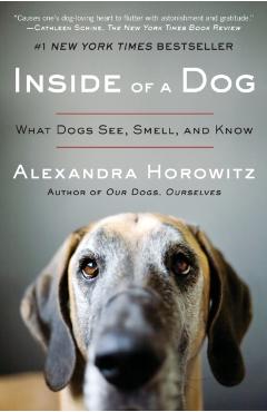Inside of a Dog: What Dogs See, Smell, and Know - Alexandra Horowitz