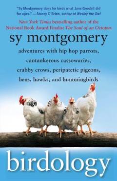 Birdology: Adventures with Hip Hop Parrots, Cantankerous Cassowaries, Crabby Crows, Peripatetic Pigeons, Hens, Hawks, and Humming - Sy Montgomery