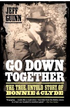 Go Down Together: The True, Untold Story of Bonnie and Clyde - Jeff Guinn