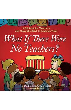 What If There Were No Teachers?: A Gift Book for Teachers and Those Who Wish to Celebrate Them - Caron Chandler Loveless