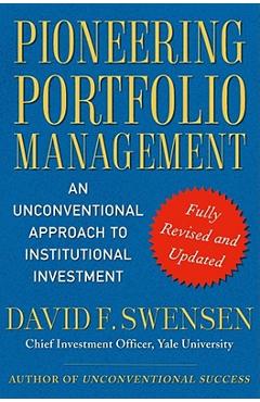 Pioneering Portfolio Management: An Unconventional Approach to Institutional Investment - David F. Swensen