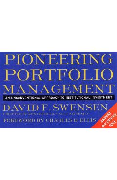 Pioneering Portfolio Management: An Unconventional Approach to Institutional Investment - David F. Swensen