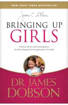 Bringing Up Girls: Practical Advice and Encouragement for Those Shaping the Next Generation of Women