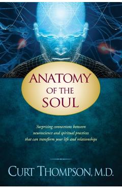 Anatomy of the Soul: Surprising Connections Between Neuroscience and Spiritual Practices That Can Transform Your Life and Relationships - Curt Thompson