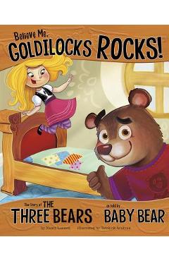 Believe Me, Goldilocks Rocks!: The Story of the Three Bears as Told by Baby Bear - Nancy Loewen