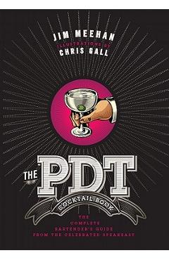 The Pdt Cocktail Book: The Complete Bartender\'s Guide from the Celebrated Speakeasy - Jim Meehan