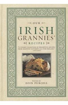 Our Irish Grannies\' Recipes: Comforting and Delicious Cooking from the Old Country to Your Family\'s Table - Eoin Purcell