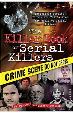 The Killer Book of Serial Killers: Incredible Stories, Facts and Trivia from the World of Serial Killers - Tom Philbin