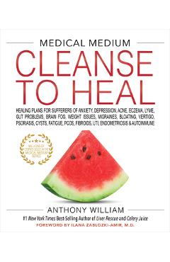 Medical Medium Cleanse to Heal: Healing Plans for Sufferers of Anxiety, Depression, Acne, Eczema, Lyme, Gut Problems, Brain Fog, Weight Issues, Migrai - Anthony William